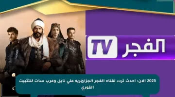 2025 الآن: أحدث تردد لقناة الفجر الجزائرية على نايل وعرب سات للتثبيت الفوري
